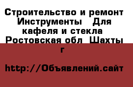 Строительство и ремонт Инструменты - Для кафеля и стекла. Ростовская обл.,Шахты г.